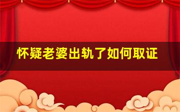 怀疑老婆出轨了如何取证