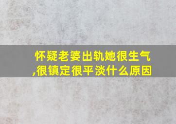 怀疑老婆出轨她很生气,很镇定很平淡什么原因