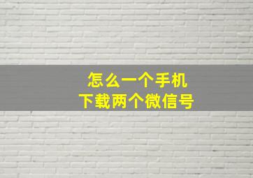 怎么一个手机下载两个微信号