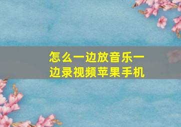 怎么一边放音乐一边录视频苹果手机