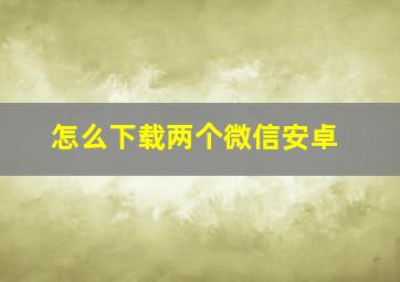 怎么下载两个微信安卓