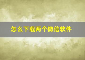 怎么下载两个微信软件