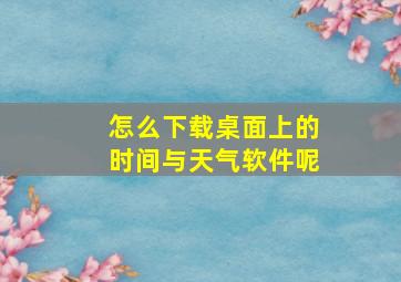 怎么下载桌面上的时间与天气软件呢