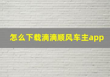 怎么下载滴滴顺风车主app