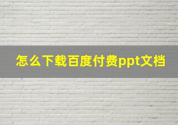 怎么下载百度付费ppt文档