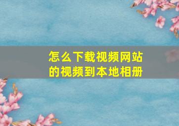 怎么下载视频网站的视频到本地相册