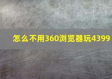 怎么不用360浏览器玩4399