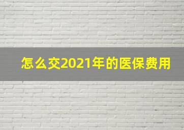 怎么交2021年的医保费用