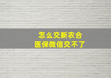 怎么交新农合医保微信交不了