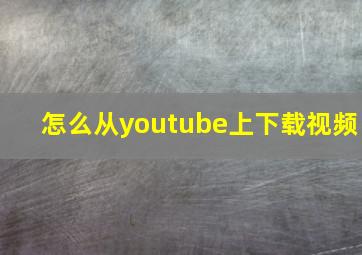 怎么从youtube上下载视频