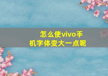 怎么使vivo手机字体变大一点呢