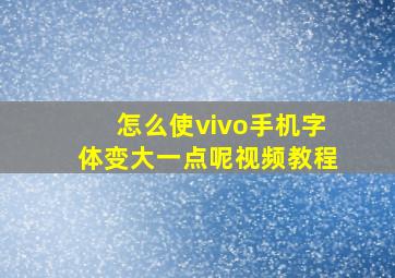 怎么使vivo手机字体变大一点呢视频教程