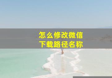 怎么修改微信下载路径名称