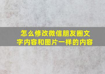 怎么修改微信朋友圈文字内容和图片一样的内容