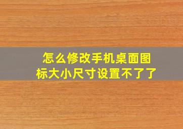 怎么修改手机桌面图标大小尺寸设置不了了