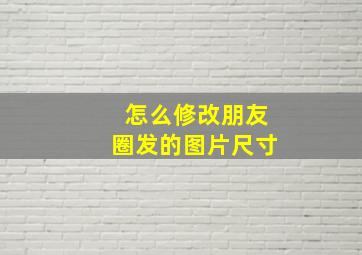 怎么修改朋友圈发的图片尺寸