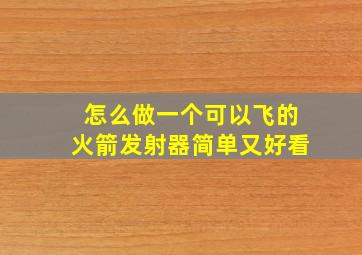 怎么做一个可以飞的火箭发射器简单又好看