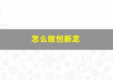 怎么做创新龙