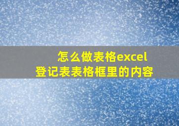 怎么做表格excel登记表表格框里的内容