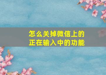 怎么关掉微信上的正在输入中的功能