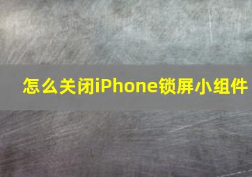 怎么关闭iPhone锁屏小组件