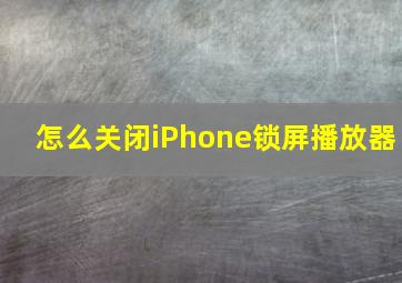 怎么关闭iPhone锁屏播放器