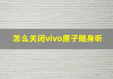 怎么关闭vivo原子随身听