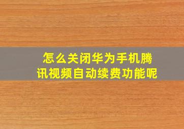 怎么关闭华为手机腾讯视频自动续费功能呢