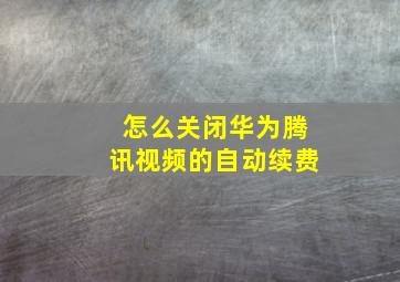 怎么关闭华为腾讯视频的自动续费