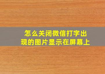 怎么关闭微信打字出现的图片显示在屏幕上