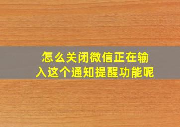 怎么关闭微信正在输入这个通知提醒功能呢