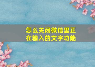 怎么关闭微信里正在输入的文字功能