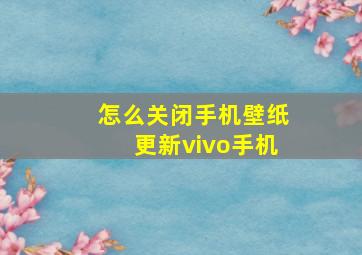 怎么关闭手机壁纸更新vivo手机