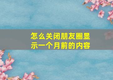 怎么关闭朋友圈显示一个月前的内容