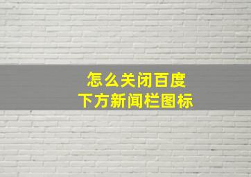 怎么关闭百度下方新闻栏图标