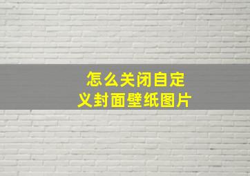 怎么关闭自定义封面壁纸图片