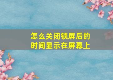 怎么关闭锁屏后的时间显示在屏幕上