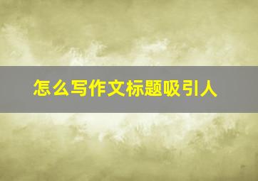 怎么写作文标题吸引人