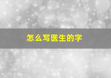 怎么写医生的字