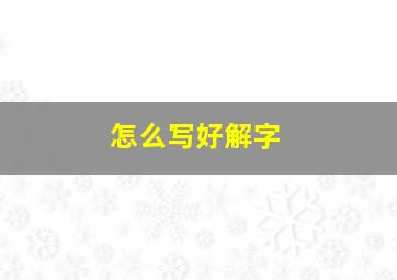 怎么写好解字