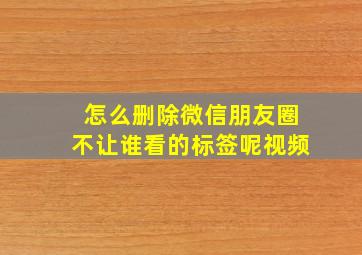 怎么删除微信朋友圈不让谁看的标签呢视频