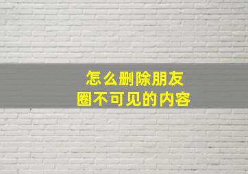 怎么删除朋友圈不可见的内容