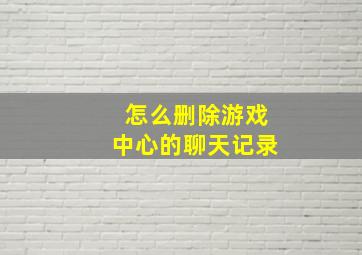 怎么删除游戏中心的聊天记录