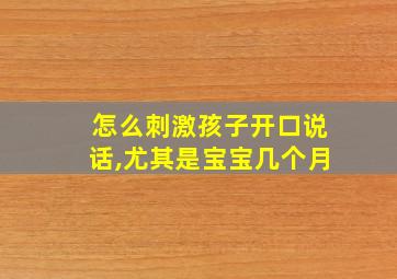 怎么刺激孩子开口说话,尤其是宝宝几个月