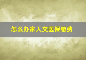 怎么办家人交医保缴费