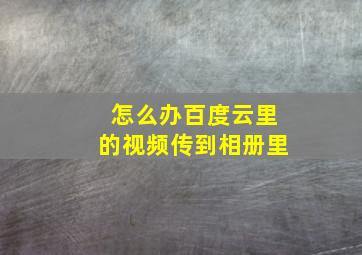 怎么办百度云里的视频传到相册里