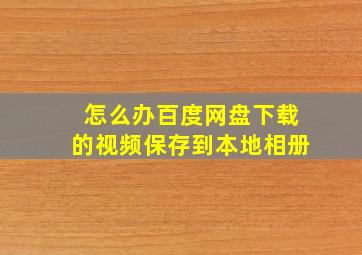 怎么办百度网盘下载的视频保存到本地相册