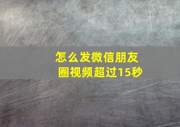 怎么发微信朋友圈视频超过15秒