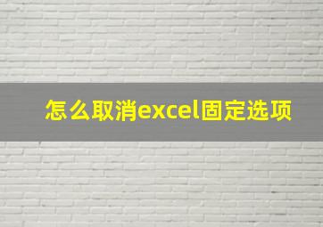 怎么取消excel固定选项