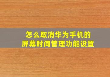 怎么取消华为手机的屏幕时间管理功能设置